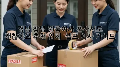 경남 창녕 원룸이사, 혼자서도 괜찮아요! 추천 업체 & 셀프 이사 가이드