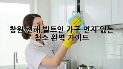 창원 진해 빌트인 가구, 먼지 없는 청소 완벽 가이드